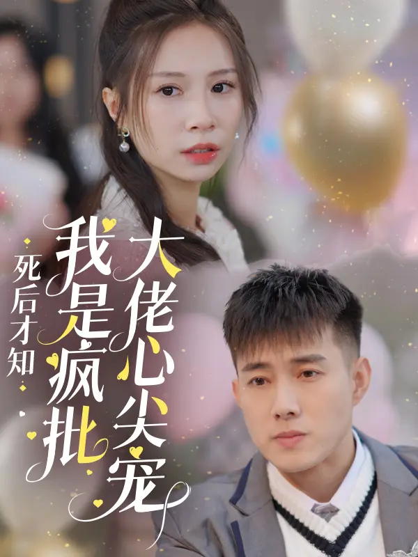 《死后才知我是疯批大佬心尖宠》全集高清完整版在线观看与剧情解析